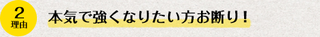 理由2、本気で強くなりたい方お断り！！