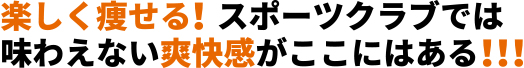 楽しく痩せる！スポーツクラブでは味わえない爽快感がここにはある！！！